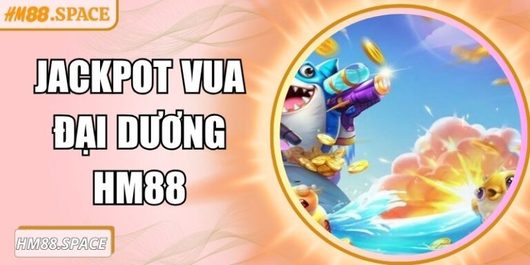 Jackpot Vua Đại Dương Hm88 – Cơ hội trúng thưởng đỉnh cao