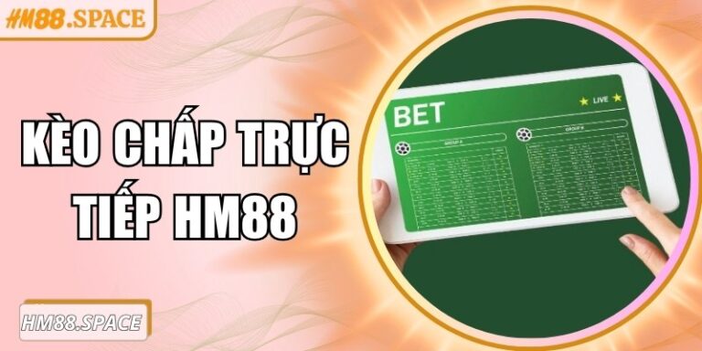 Kèo chấp trực tiếp Hm88 – Hướng dẫn tham gia hiệu quả